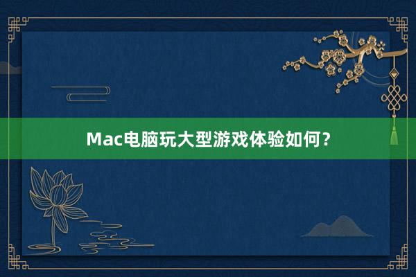 Mac电脑玩大型游戏体验如何？