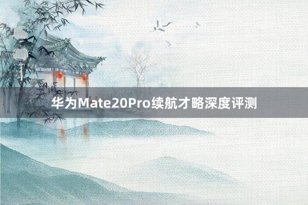 华为Mate20Pro续航才略深度评测