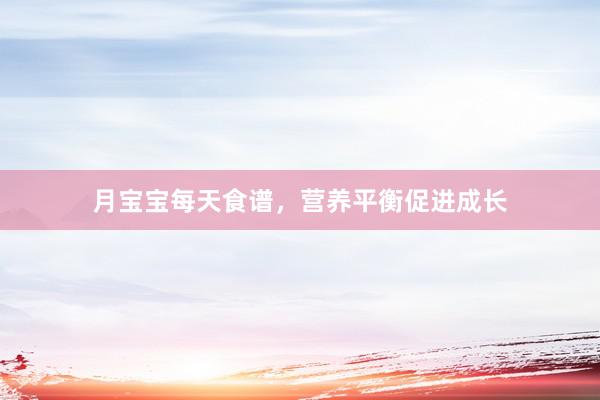 月宝宝每天食谱，营养平衡促进成长