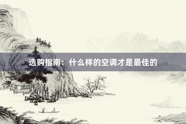 选购指南：什么样的空调才是最佳的