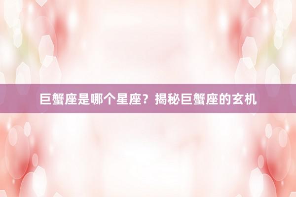 巨蟹座是哪个星座？揭秘巨蟹座的玄机