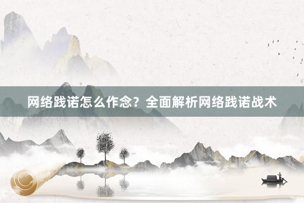网络践诺怎么作念？全面解析网络践诺战术
