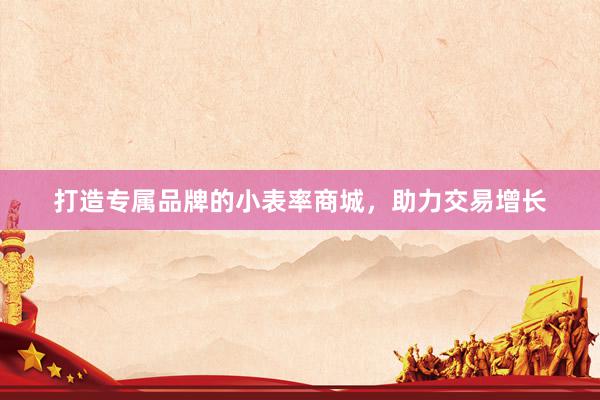 打造专属品牌的小表率商城，助力交易增长