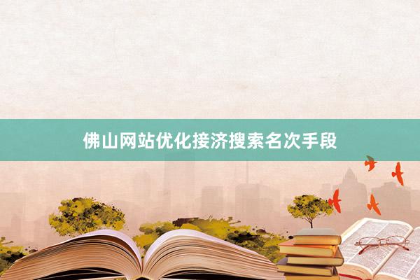 佛山网站优化接济搜索名次手段