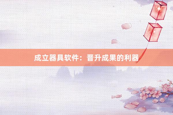 成立器具软件：晋升成果的利器