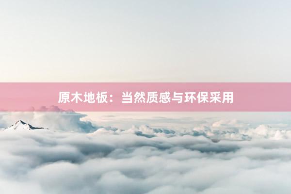 原木地板：当然质感与环保采用